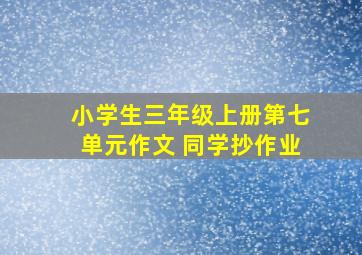 小学生三年级上册第七单元作文 同学抄作业